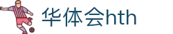 华体会（HTH）官方网站首页-最新体育赛事资讯
